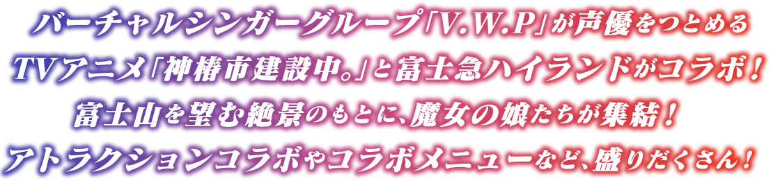 バーチャルシンガーグループ「V.W.P」が声優をつとめるTVアニメ「神椿市建設中。」と富士急ハイランドがコラボ！富士山を望む絶景のもとに、魔女の娘たちが集結！アトラクションコラボやコラボメニューなど盛りだくさん！