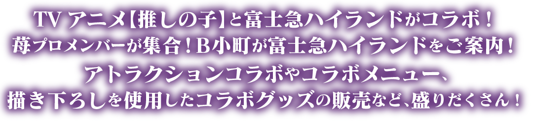 TVアニメ【推しの子】と富士急ハイランドがコラボ!苺プロメンバーが集合!B小町が富士急ハイランドをご案内!アトラクションコラボやコラボメニュー、描き下ろしを使用したコラボグッズの販売など盛りだくさん!